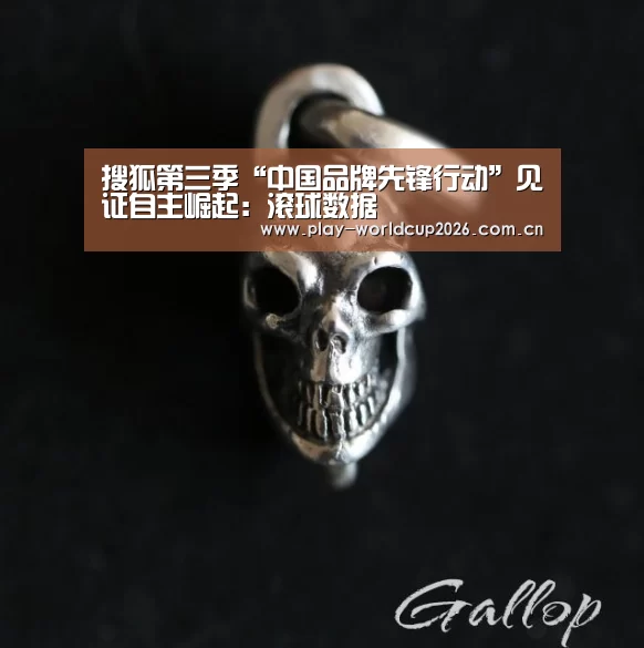 搜狐第三季“中国品牌先锋行动”见证自主崛起:滚球数据(图1) 球队分析