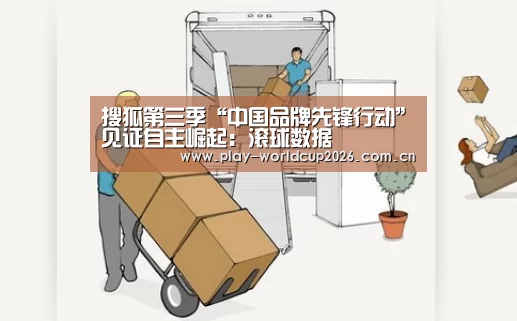 搜狐第三季“中国品牌先锋行动”见证自主崛起:滚球数据(图4) 世界杯盘口
