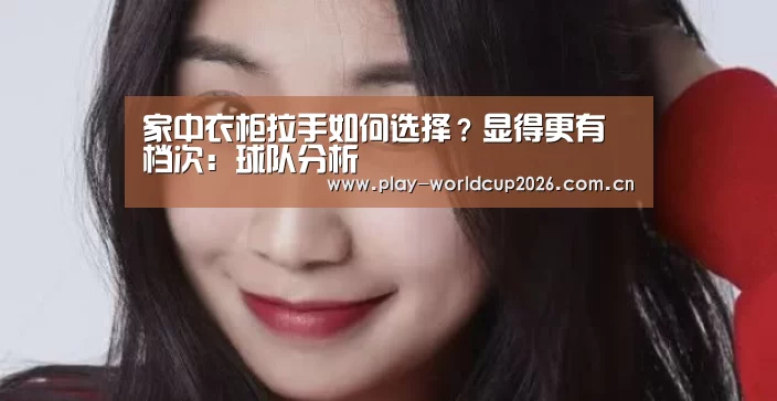 家中衣柜拉手如何选择?显得更有档次:球队分析(图1) 比赛预测
