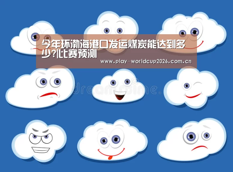 今年环渤海港口发运煤炭能达到多少?|比赛预测(图1) 世界杯盘口