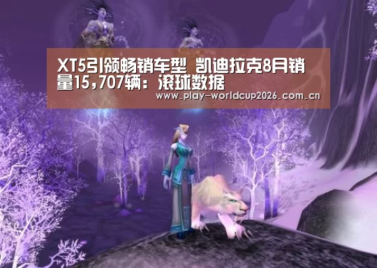 XT5引领畅销车型 凯迪拉克8月销量15,707辆:滚球数据(图1) 世界杯盘口