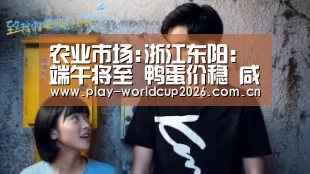 农业市场:浙江东阳:端午将至 鸭蛋价稳 咸鸭蛋俏销_球队分析(图2) 滚球数据