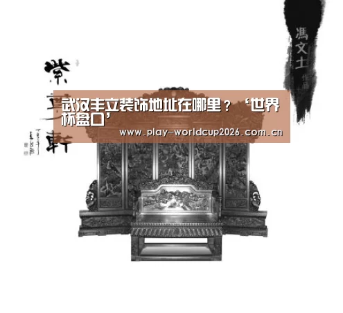 武汉丰立装饰地址在哪里?‘世界杯盘口’(图1) 世界杯盘口