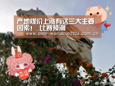 产地煤价上涨有这三大主要因素!_比赛预测(图1) 比赛预测