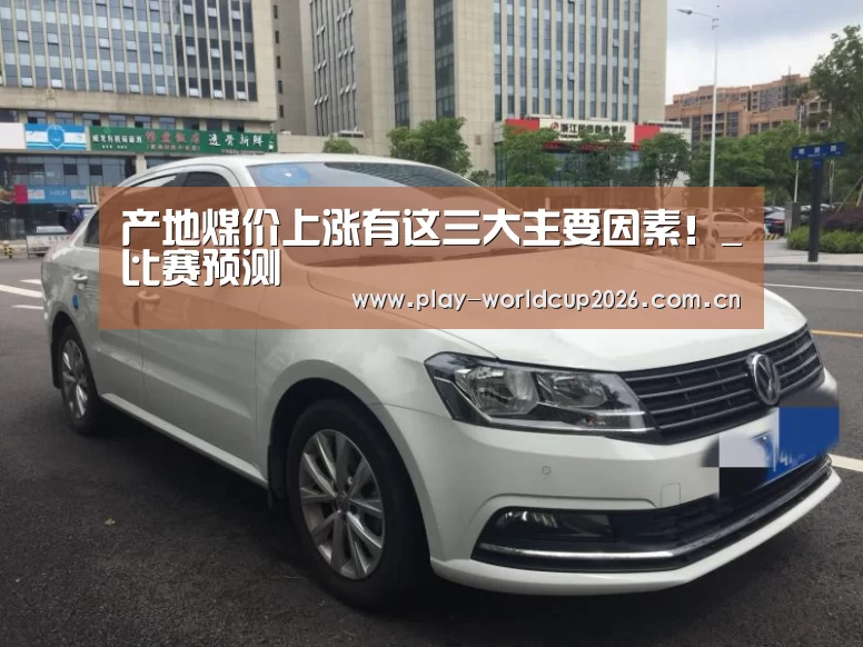 产地煤价上涨有这三大主要因素!_比赛预测(图3) 比赛预测